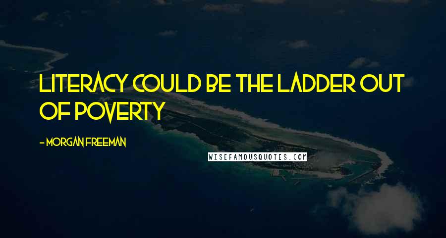 Morgan Freeman Quotes: Literacy could be the ladder out of poverty