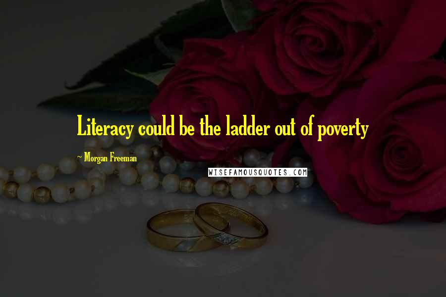 Morgan Freeman Quotes: Literacy could be the ladder out of poverty