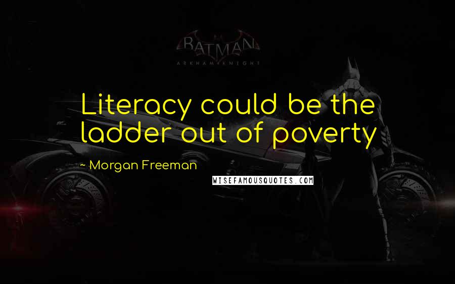 Morgan Freeman Quotes: Literacy could be the ladder out of poverty