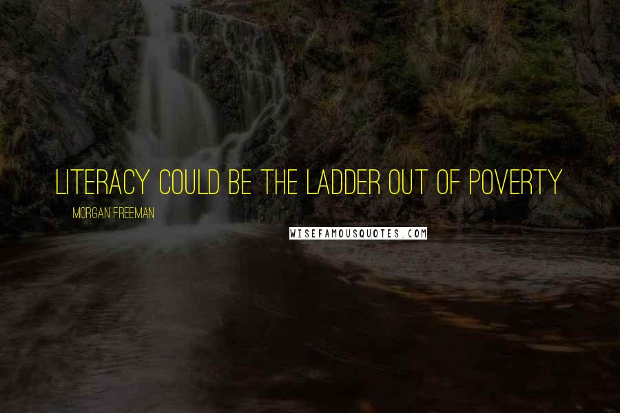 Morgan Freeman Quotes: Literacy could be the ladder out of poverty