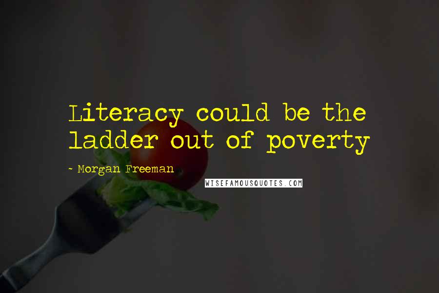 Morgan Freeman Quotes: Literacy could be the ladder out of poverty