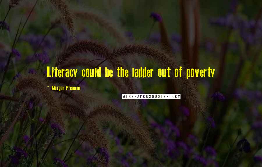 Morgan Freeman Quotes: Literacy could be the ladder out of poverty