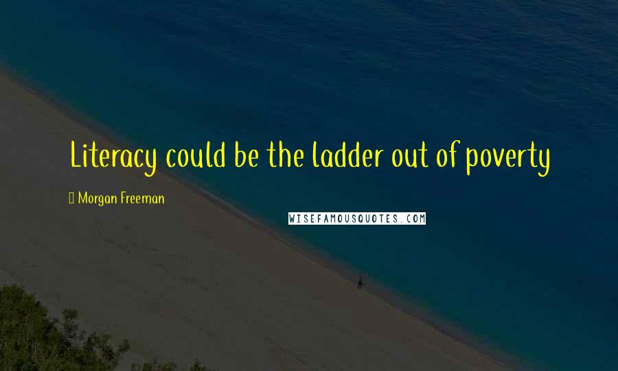 Morgan Freeman Quotes: Literacy could be the ladder out of poverty