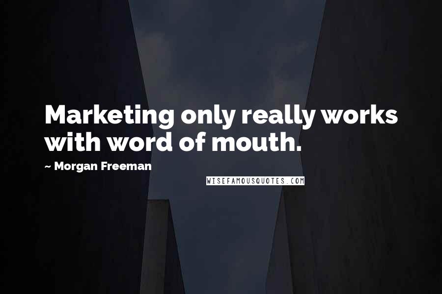 Morgan Freeman Quotes: Marketing only really works with word of mouth.