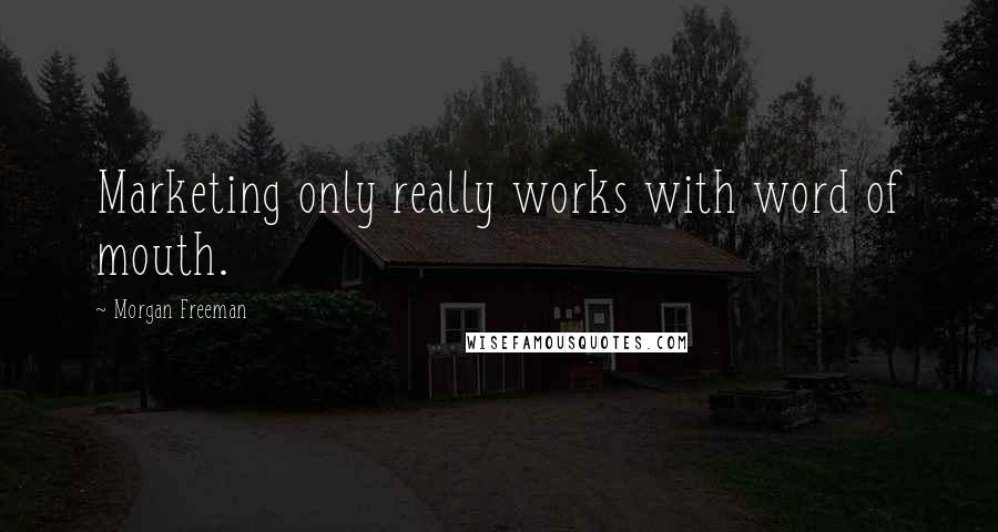 Morgan Freeman Quotes: Marketing only really works with word of mouth.