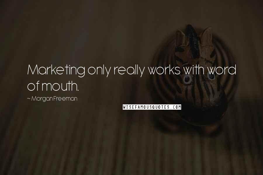 Morgan Freeman Quotes: Marketing only really works with word of mouth.