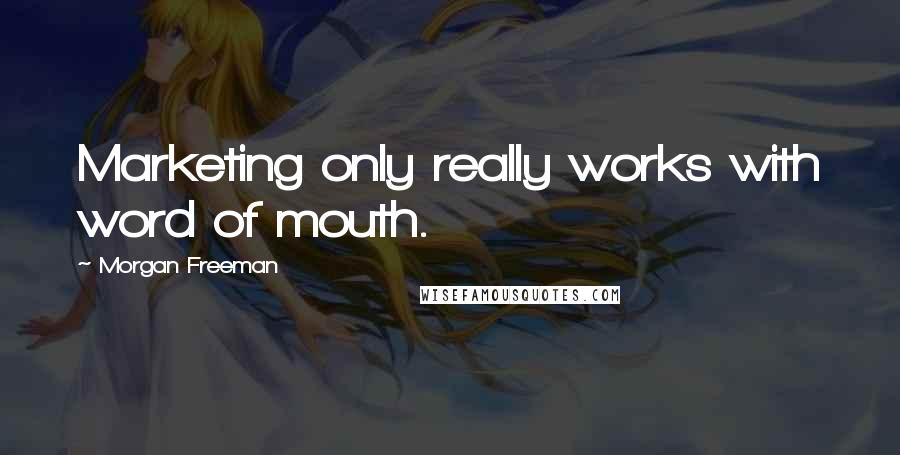 Morgan Freeman Quotes: Marketing only really works with word of mouth.