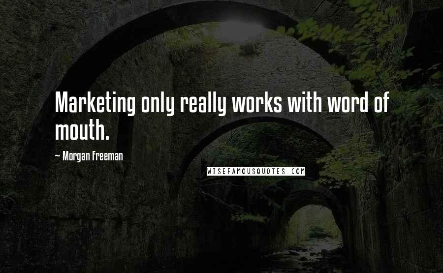 Morgan Freeman Quotes: Marketing only really works with word of mouth.