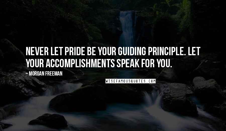 Morgan Freeman Quotes: Never let pride be your guiding principle. Let your accomplishments speak for you.