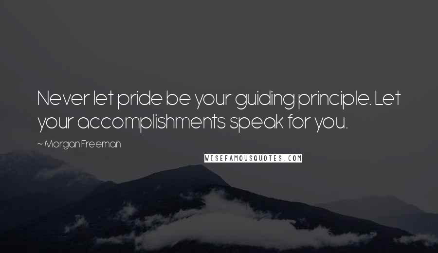 Morgan Freeman Quotes: Never let pride be your guiding principle. Let your accomplishments speak for you.
