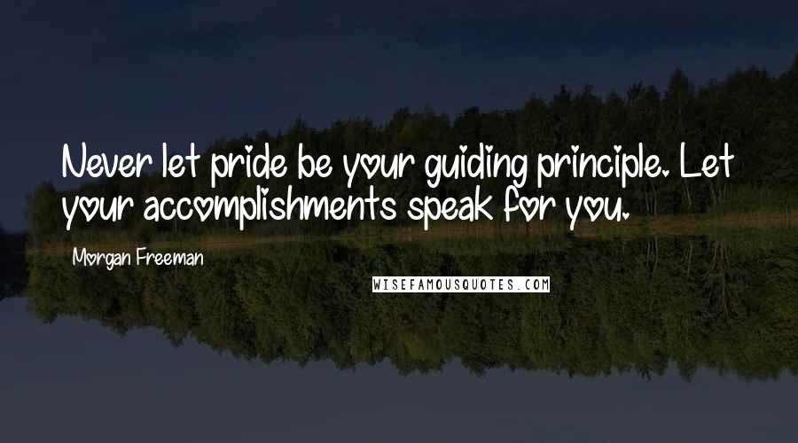 Morgan Freeman Quotes: Never let pride be your guiding principle. Let your accomplishments speak for you.