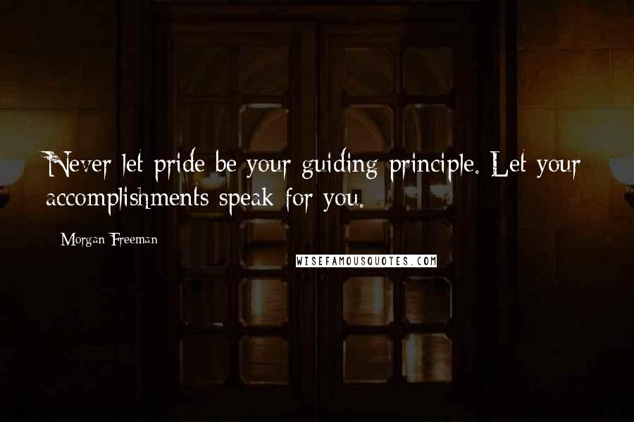 Morgan Freeman Quotes: Never let pride be your guiding principle. Let your accomplishments speak for you.