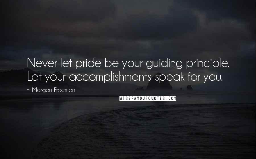 Morgan Freeman Quotes: Never let pride be your guiding principle. Let your accomplishments speak for you.