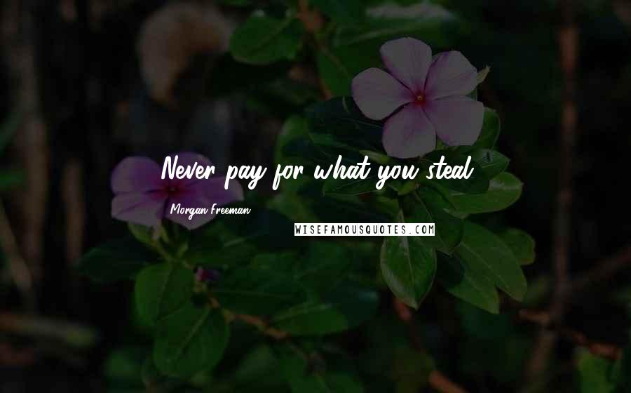 Morgan Freeman Quotes: Never pay for what you steal