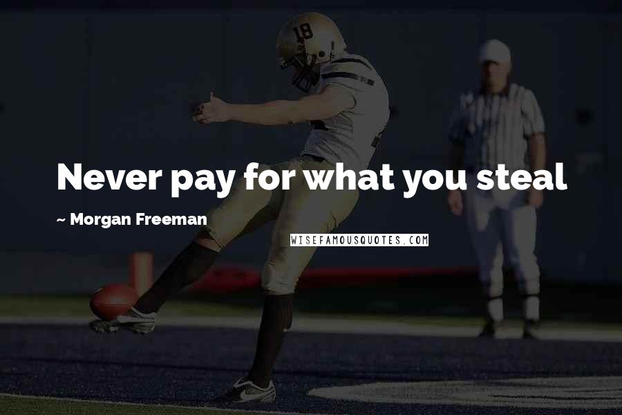 Morgan Freeman Quotes: Never pay for what you steal