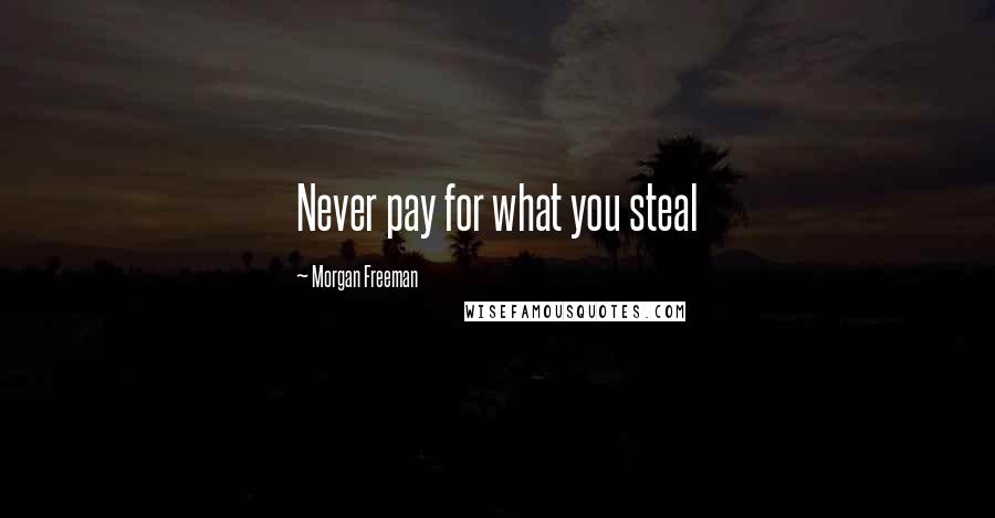 Morgan Freeman Quotes: Never pay for what you steal