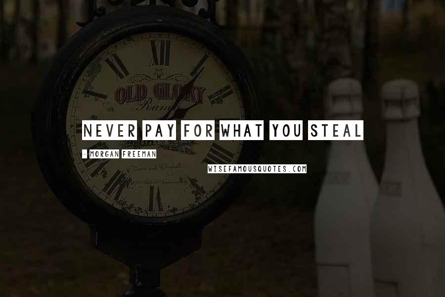 Morgan Freeman Quotes: Never pay for what you steal