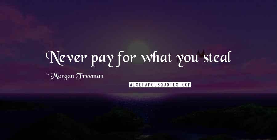 Morgan Freeman Quotes: Never pay for what you steal