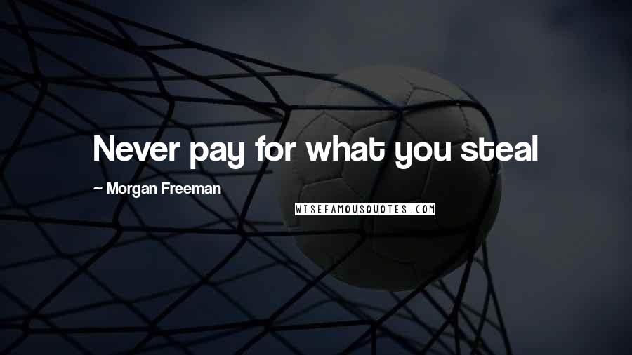 Morgan Freeman Quotes: Never pay for what you steal