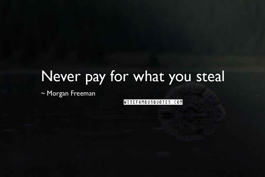 Morgan Freeman Quotes: Never pay for what you steal