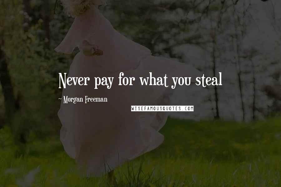 Morgan Freeman Quotes: Never pay for what you steal