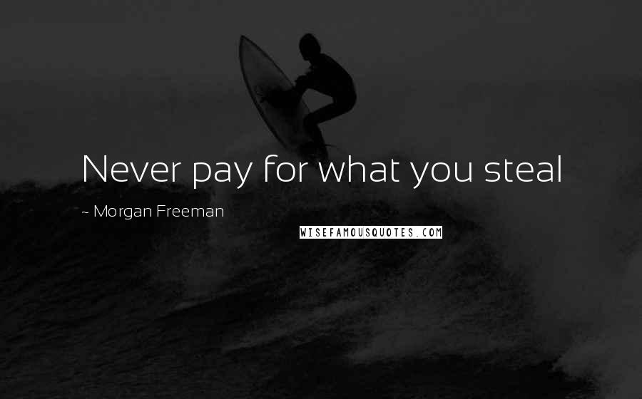 Morgan Freeman Quotes: Never pay for what you steal