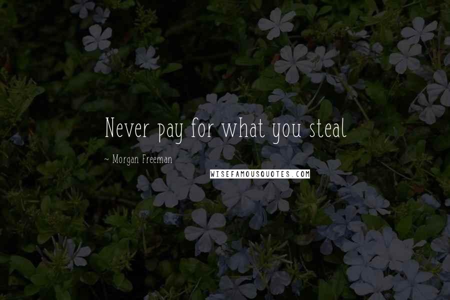 Morgan Freeman Quotes: Never pay for what you steal