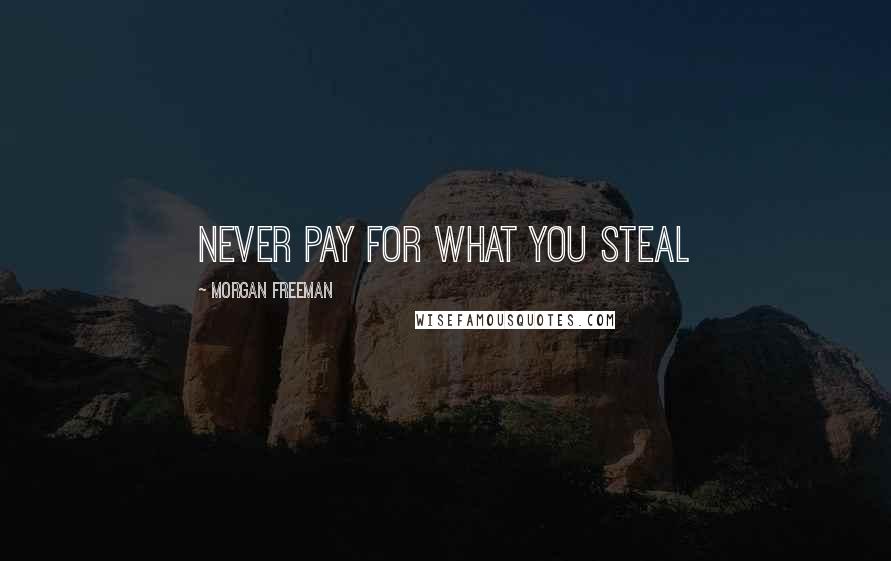 Morgan Freeman Quotes: Never pay for what you steal