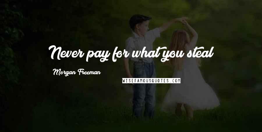 Morgan Freeman Quotes: Never pay for what you steal