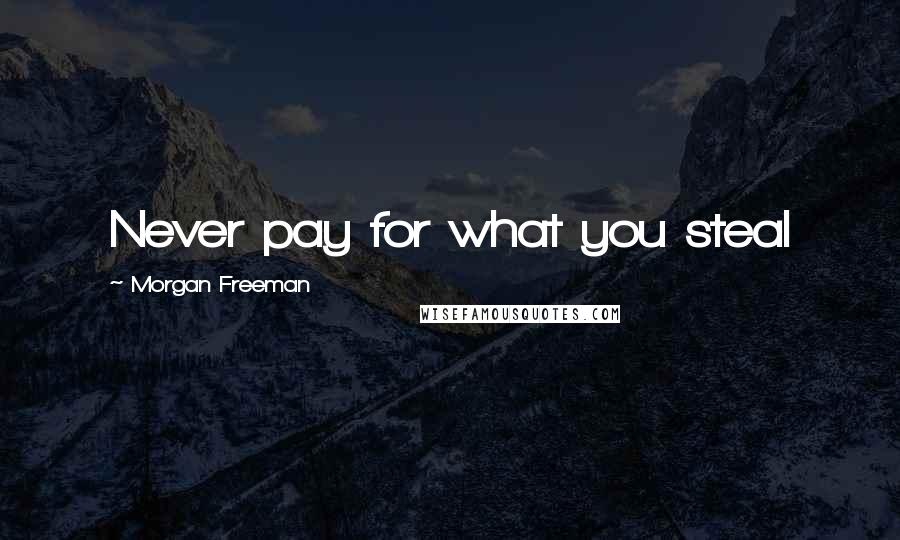 Morgan Freeman Quotes: Never pay for what you steal