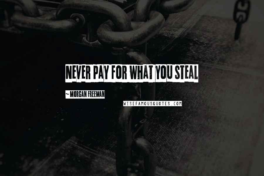 Morgan Freeman Quotes: Never pay for what you steal