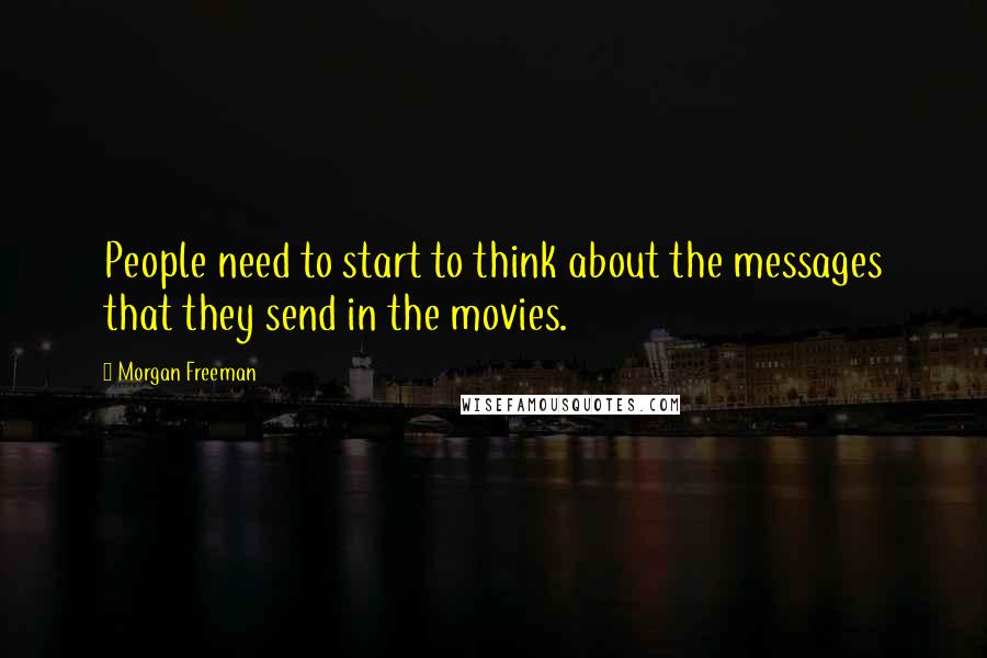 Morgan Freeman Quotes: People need to start to think about the messages that they send in the movies.