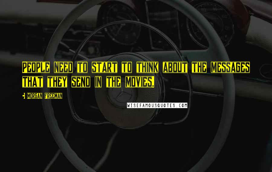 Morgan Freeman Quotes: People need to start to think about the messages that they send in the movies.