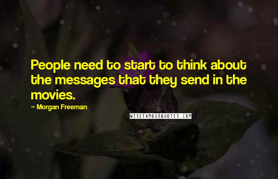 Morgan Freeman Quotes: People need to start to think about the messages that they send in the movies.