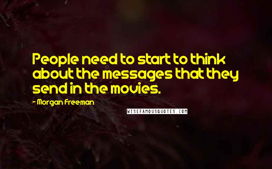 Morgan Freeman Quotes: People need to start to think about the messages that they send in the movies.