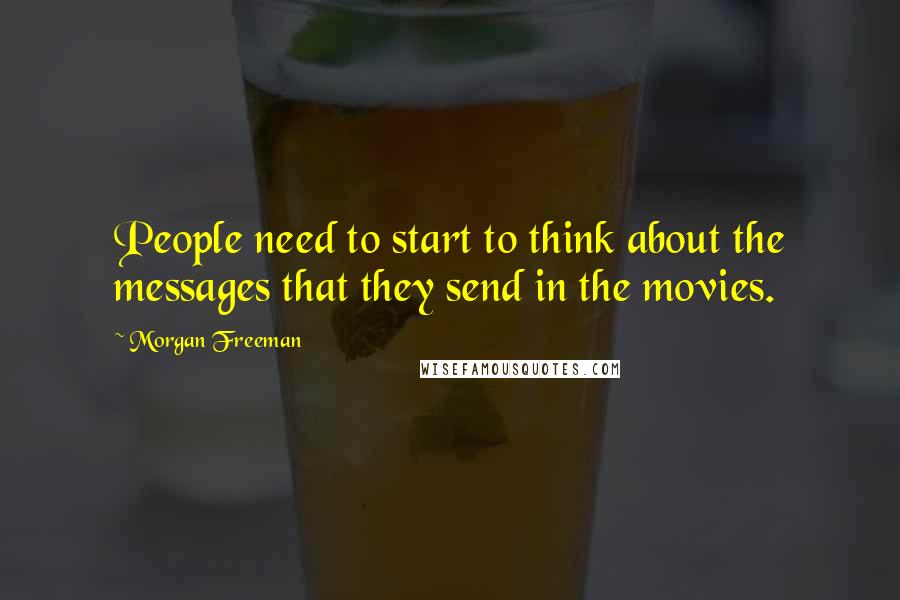 Morgan Freeman Quotes: People need to start to think about the messages that they send in the movies.