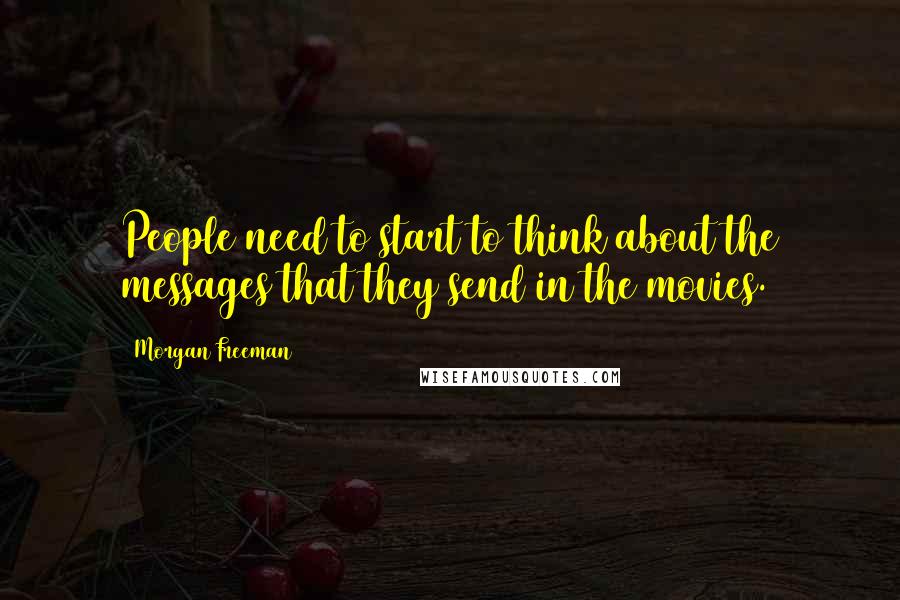 Morgan Freeman Quotes: People need to start to think about the messages that they send in the movies.