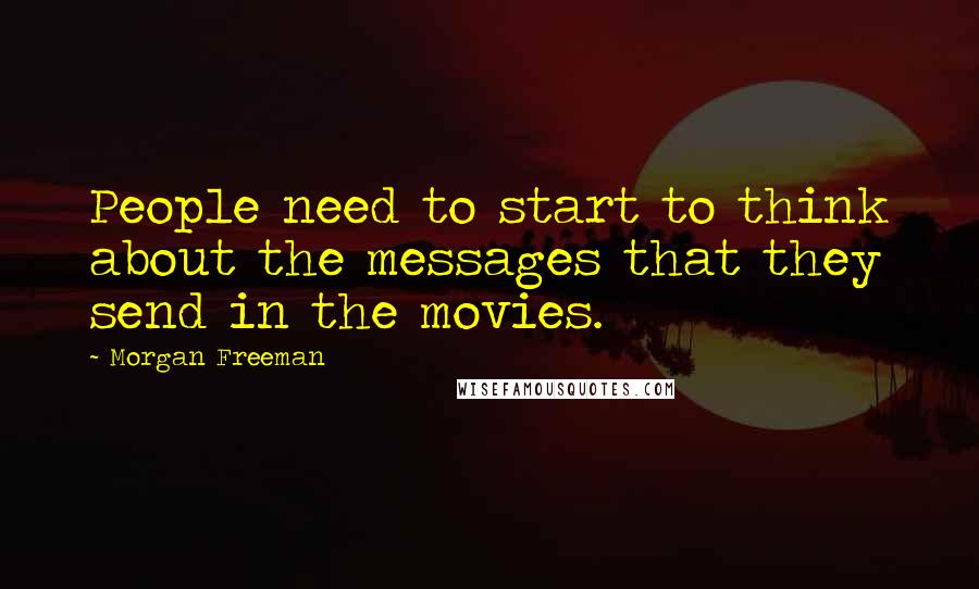 Morgan Freeman Quotes: People need to start to think about the messages that they send in the movies.