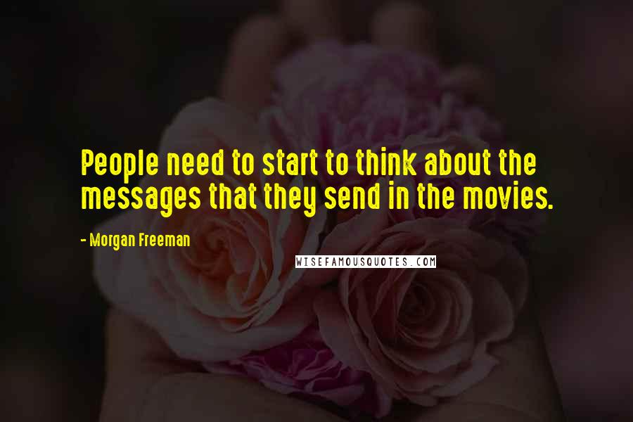 Morgan Freeman Quotes: People need to start to think about the messages that they send in the movies.