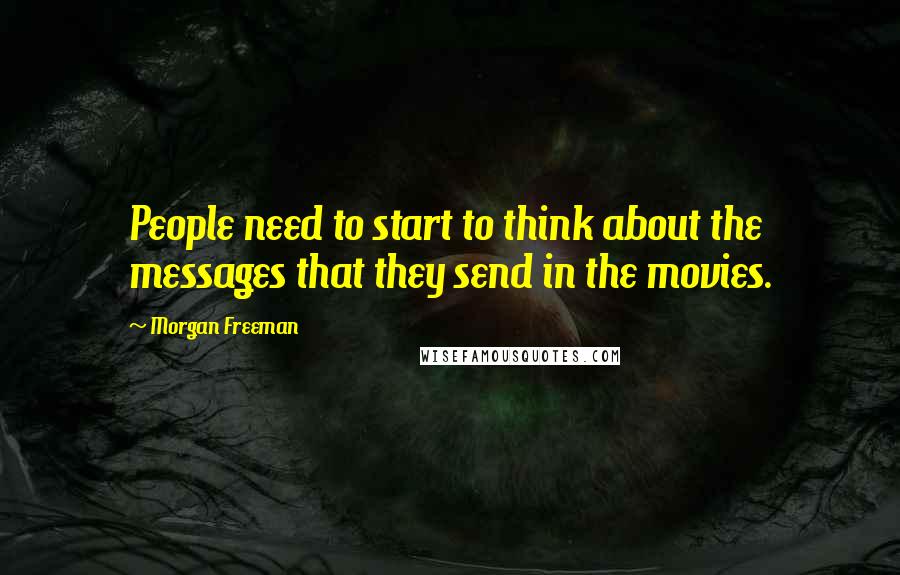 Morgan Freeman Quotes: People need to start to think about the messages that they send in the movies.