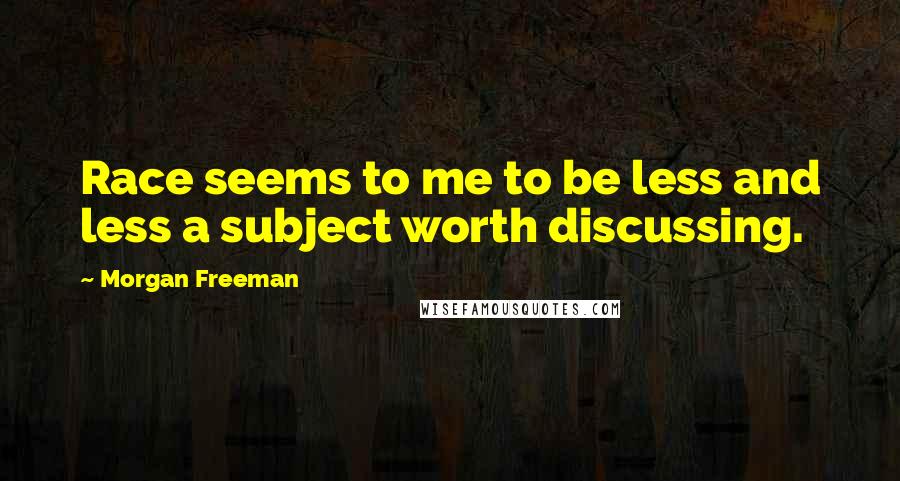 Morgan Freeman Quotes: Race seems to me to be less and less a subject worth discussing.