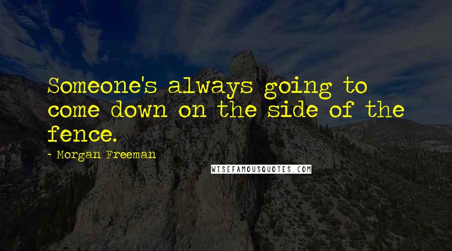 Morgan Freeman Quotes: Someone's always going to come down on the side of the fence.
