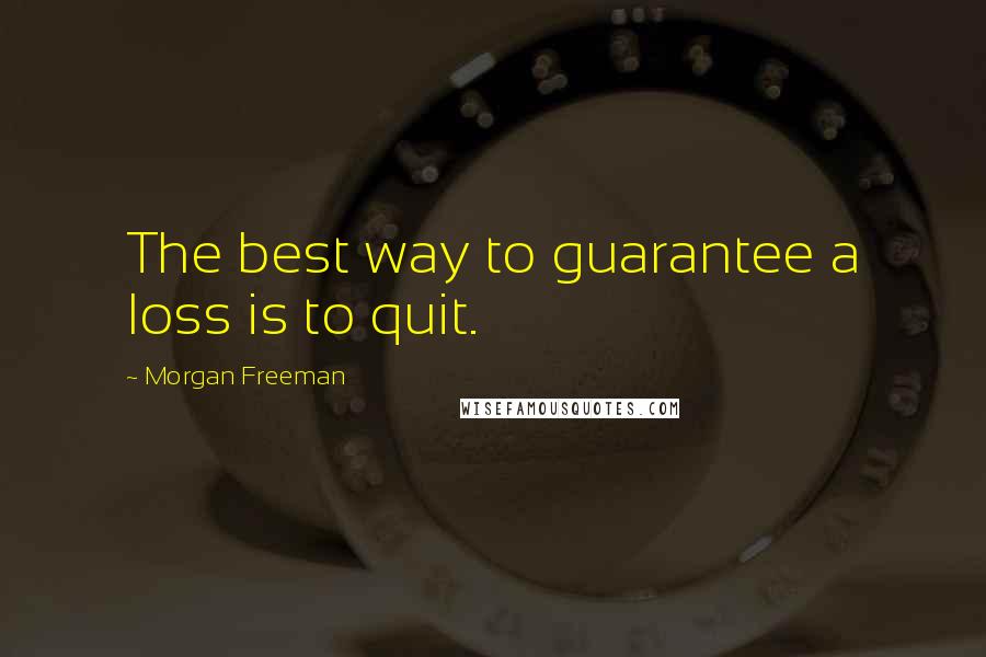 Morgan Freeman Quotes: The best way to guarantee a loss is to quit.