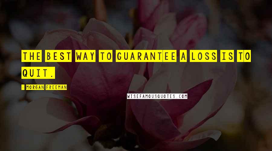 Morgan Freeman Quotes: The best way to guarantee a loss is to quit.