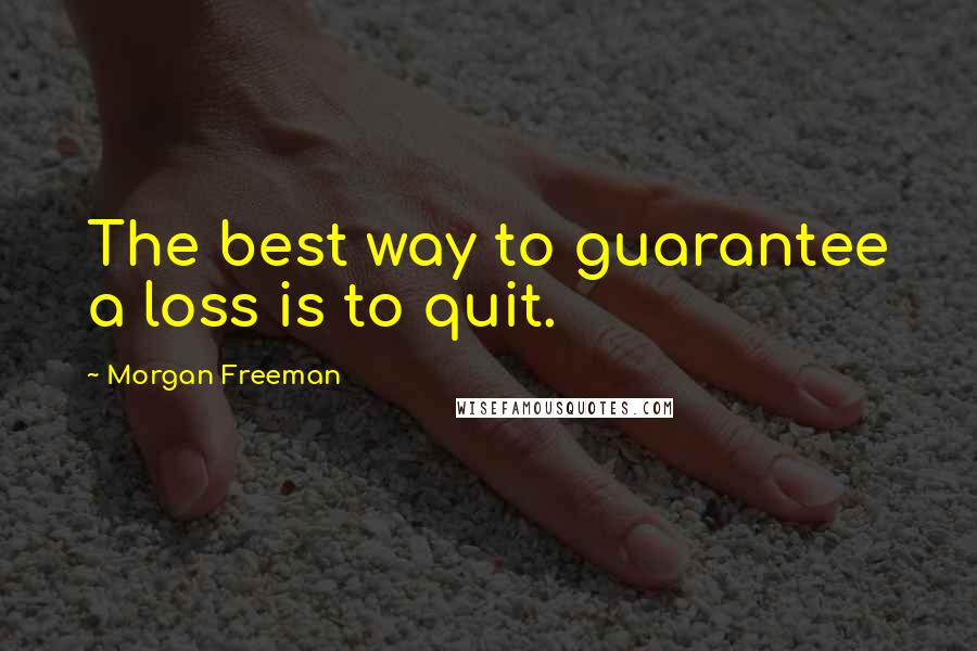 Morgan Freeman Quotes: The best way to guarantee a loss is to quit.