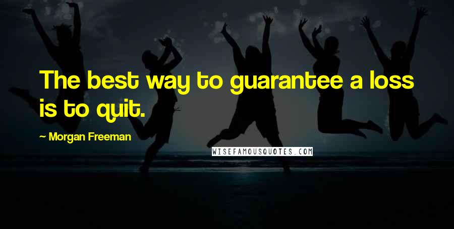 Morgan Freeman Quotes: The best way to guarantee a loss is to quit.