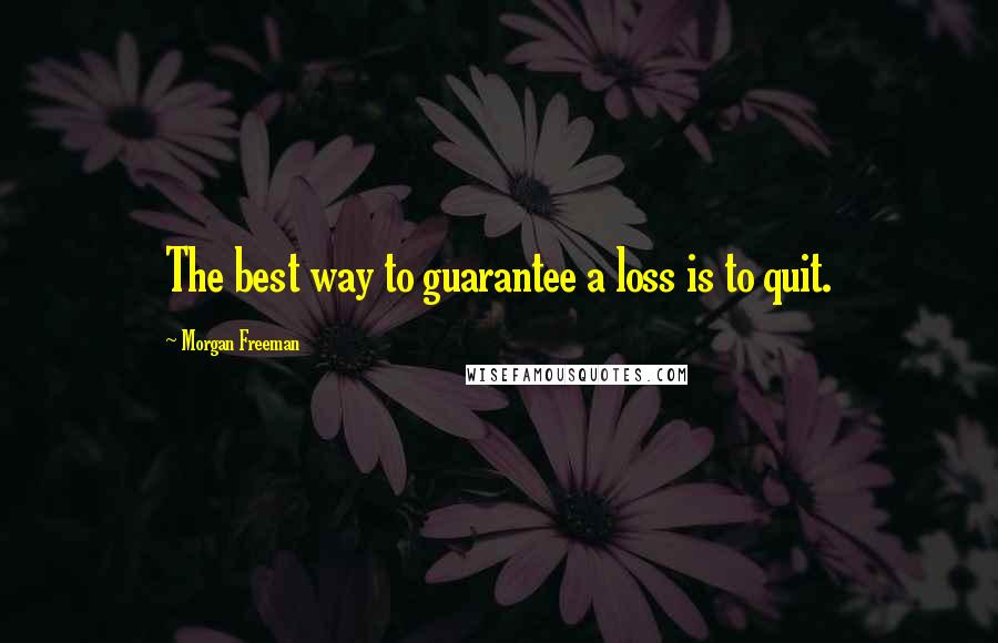 Morgan Freeman Quotes: The best way to guarantee a loss is to quit.