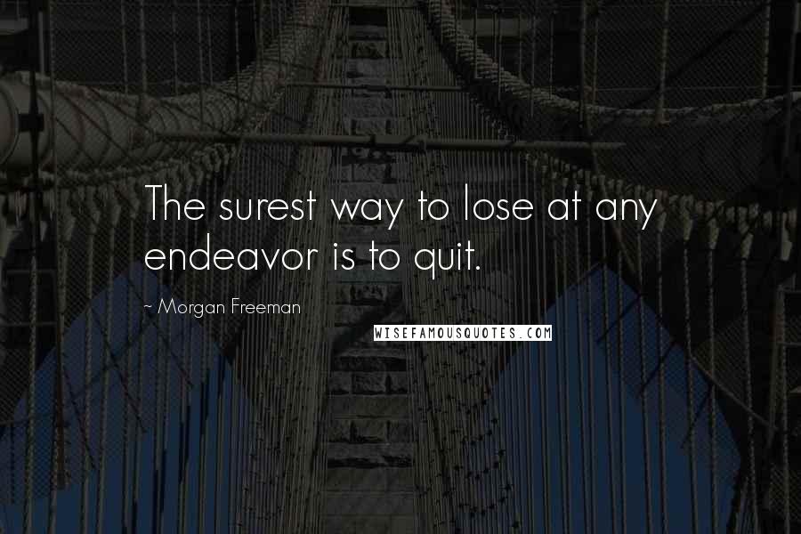 Morgan Freeman Quotes: The surest way to lose at any endeavor is to quit.