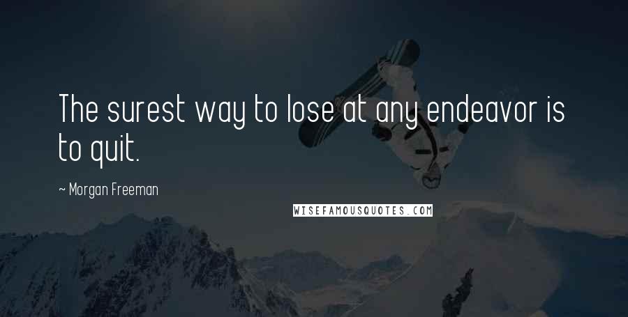 Morgan Freeman Quotes: The surest way to lose at any endeavor is to quit.