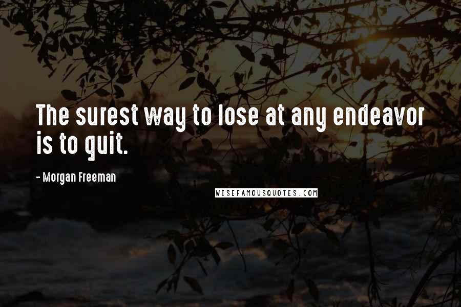 Morgan Freeman Quotes: The surest way to lose at any endeavor is to quit.